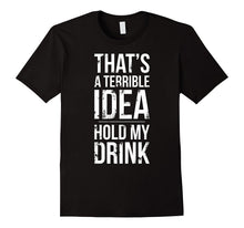 Terrible Idea, Hold My Drink - Funny Drinking T-Shirt Shirt