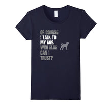 I Talk to Poodle Who Else Can I Trust? T Shirt
