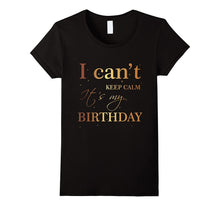 I Can't Keep Calm It's My Birthday T Shirt Funny Birthday