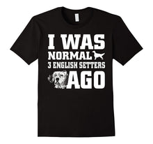 English Setter Shirt I Was Normal 3 English Setters Ago