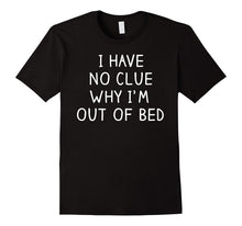 I Have No Clue Why I'm Out of Bed Shirt