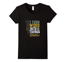 I Turn Wood Into Things T-Shirt for Handyman Carpenter Dad