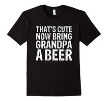 That's Cute Now Bring Grandpa a Beer Funny T-Shirt