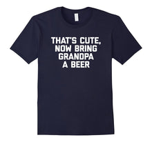 That's Cute, Now Bring Grandpa a Beer T-Shirt Funny Saying