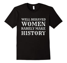 Funny Quote Tshirt- Well Behave Women Rarely Make History