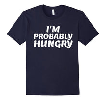 I'm Probably Hungry- My Favorite Funny T-Shirt Gift