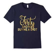 40th Birthday Shirt Forty and Hot Buy Me a Shot Gold 40