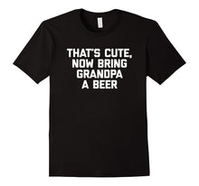 That's Cute, Now Bring Grandpa a Beer T-Shirt Funny Saying