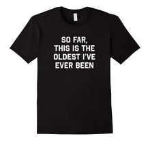 So Far This Is the Oldest I've Ever Been Funny T-Shirt