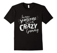Because Someone Has to Be the Crazy Gammy T-Shirt