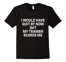 I Would Have Quit by Now but My Trainer Scares Me Shirt