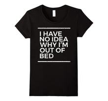 I Have No Idea Why I'm Out of Bed Funny Sarcastic T Shirt