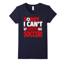 Sorry, I Can't My Daughter Has Soccer - Soccer Parent Tee