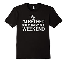 Im Retired  Everyday Is a Weekend | Funny Retirement Shirt