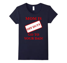 Mom Is Off Duty Go to Your Dad! Funny T-Shirt