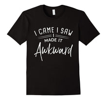 I Came I Saw I Made It Awkward - Funny Quote Gift T-Shirt