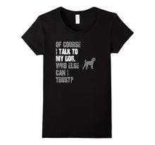 I Talk to Poodle Who Else Can I Trust? T Shirt
