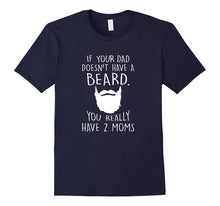 If Your Dad Doesn't Have a Beard You Really Got 2 Moms Shirt