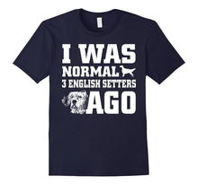 English Setter Shirt I Was Normal 3 English Setters Ago