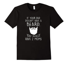 If Your Dad Doesn't Have a Beard You Really Got 2 Moms Shirt