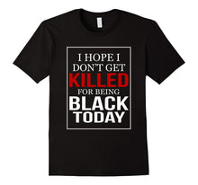 I Hope I Don't Get Killed for Being Black Today T-Shirt