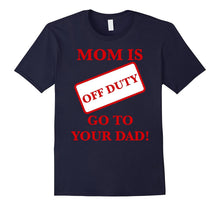 Mom Is Off Duty Go to Your Dad! Funny T-Shirt