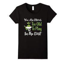 Never Too Old to Play in the Dirt Funny Gardening T-Shirt