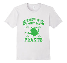 SOMETIMES I WET MY PLANTS Cool Gardening T-Shirt