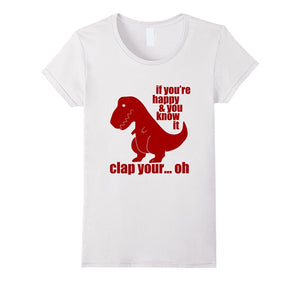 "If You're Happy and You Know It Clap Your Oh.." T Rex Shirt