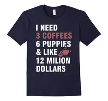 I Need:3 Coffees,6 Puppies and Like 12 Million Dollars Tee