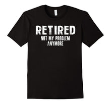 Retired Not My Problem Anymore Funny Tee Shirt