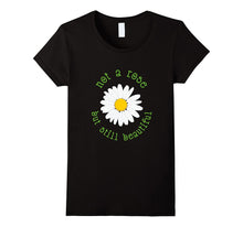 Daisy T-Shirt - Not a Rose but Still Beautiful Shirt
