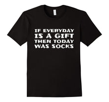 If Everyday Is a Gift Then Today Was Socks- Funny T-Shirt