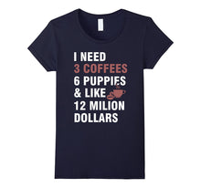I Need:3 Coffees,6 Puppies and Like 12 Million Dollars Tee