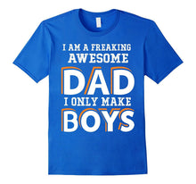 I Am a Freaking Awesome Dad I Only Make Boys T Shirt