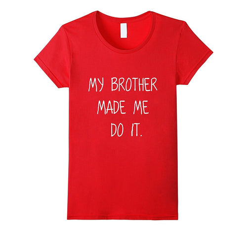 -My Brother Made Me Do It- Funny Humorous Sibling Shirt