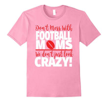 Crazy Football Mom T-Shirt - We Don't Just Look Crazy