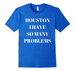 "Houston I Have So Many Problems" Funny Comedy T-Shirt