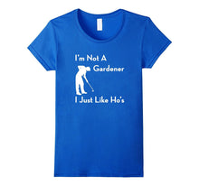 I'm Not a Gardener I Just Like Ho's Funny T-Shirt