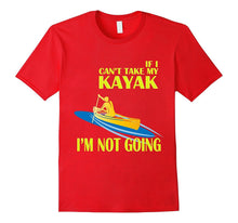 Kayaking T-Shirt - If I Can't Take My KAYAK I'm Not Going