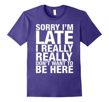 Sorry I'm Late I Really Really Don't Want to Be Here Shirt