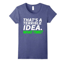 That's a Terrible Idea. What Time? - Funny T-Shirt