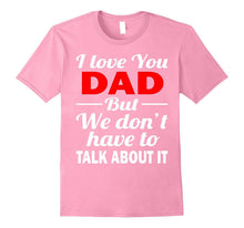 I Love You Dad Shirt - We Don't Have to Talk About It Shirts