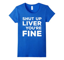 Shut Up Liver You're Fine T-Shirt Funny Drinking Shirt