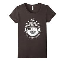 FIRST I DRINK THE COFFEE THEN I BUILD THE THINGS T-Shirt