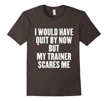 I Would Have Quit by Now but My Trainer Scares Me T Shirt