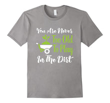 Never Too Old to Play in the Dirt Funny Gardening T-Shirt