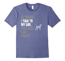 I Talk to Poodle Who Else Can I Trust? T Shirt