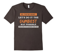 No You're Right Let's Do It the DUMBEST Way Possible Tshirt