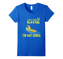 Kayaking T-Shirt - If I Can't Take My KAYAK I'm Not Going